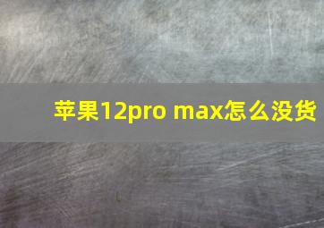 苹果12pro max怎么没货